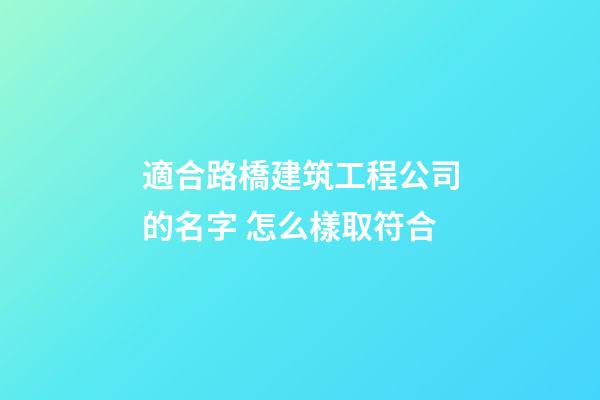 適合路橋建筑工程公司的名字 怎么樣取符合-第1張-公司起名-玄機(jī)派